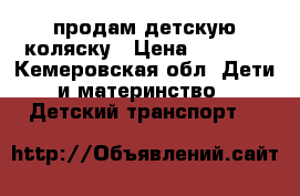 продам детскую коляску › Цена ­ 6 000 - Кемеровская обл. Дети и материнство » Детский транспорт   